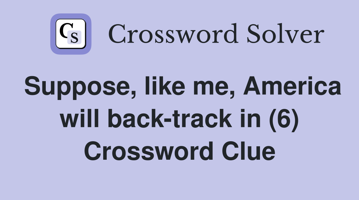 Suppose, like me, America will back-track in (6) Crossword Clue