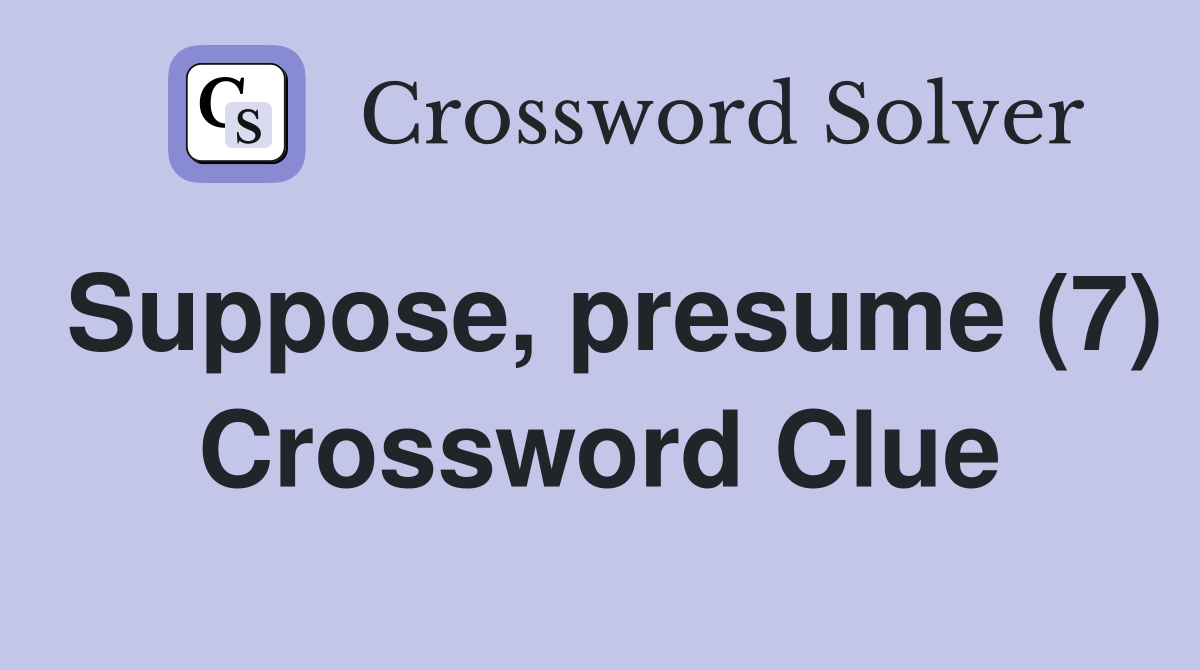 Suppose, presume (7) Crossword Clue