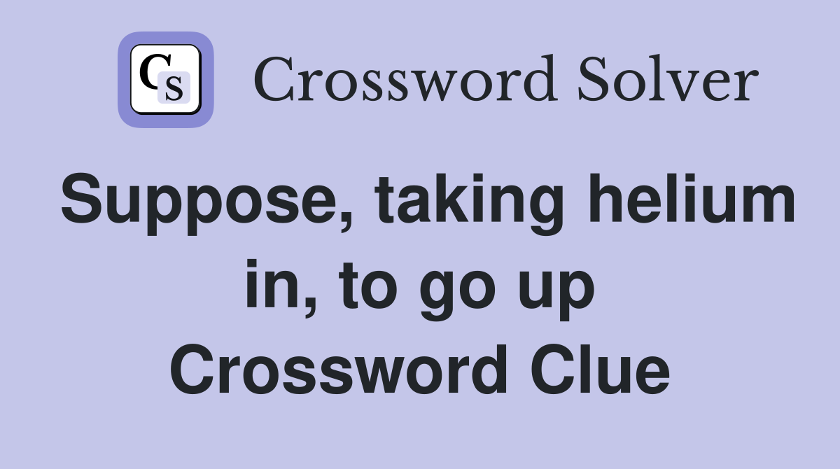 Suppose, taking helium in, to go up Crossword Clue