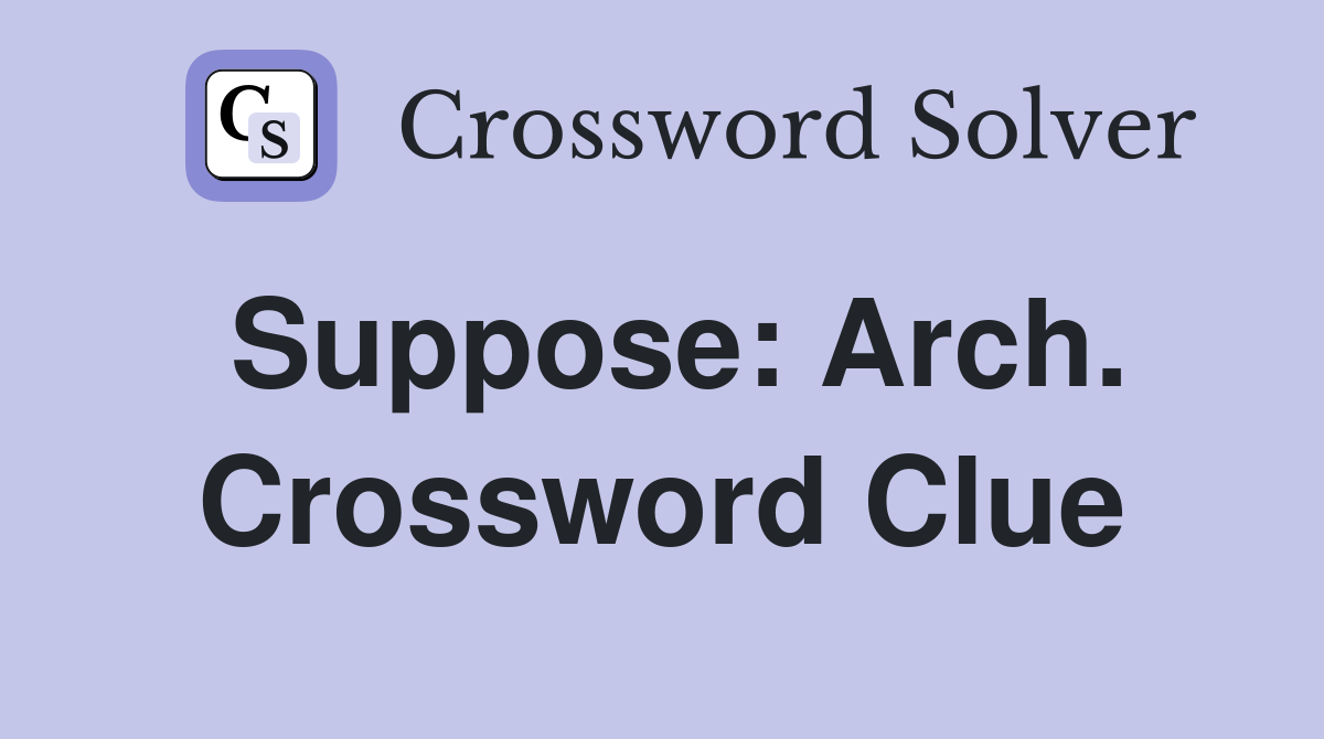 Suppose: Arch. Crossword Clue