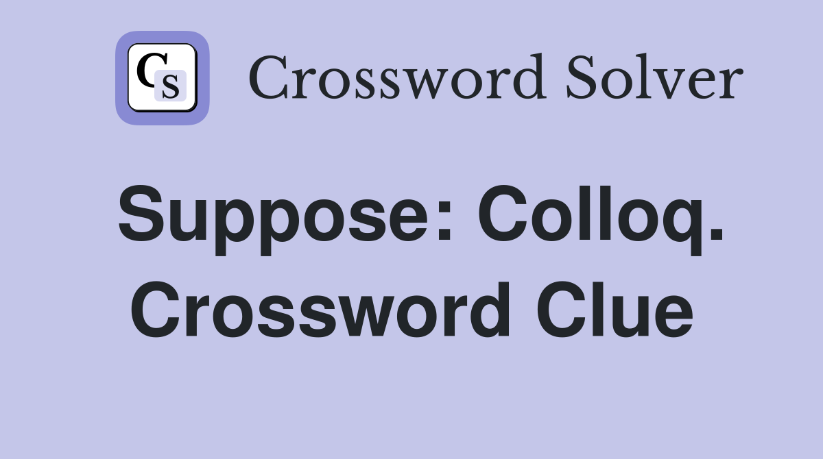 Suppose: Colloq. Crossword Clue