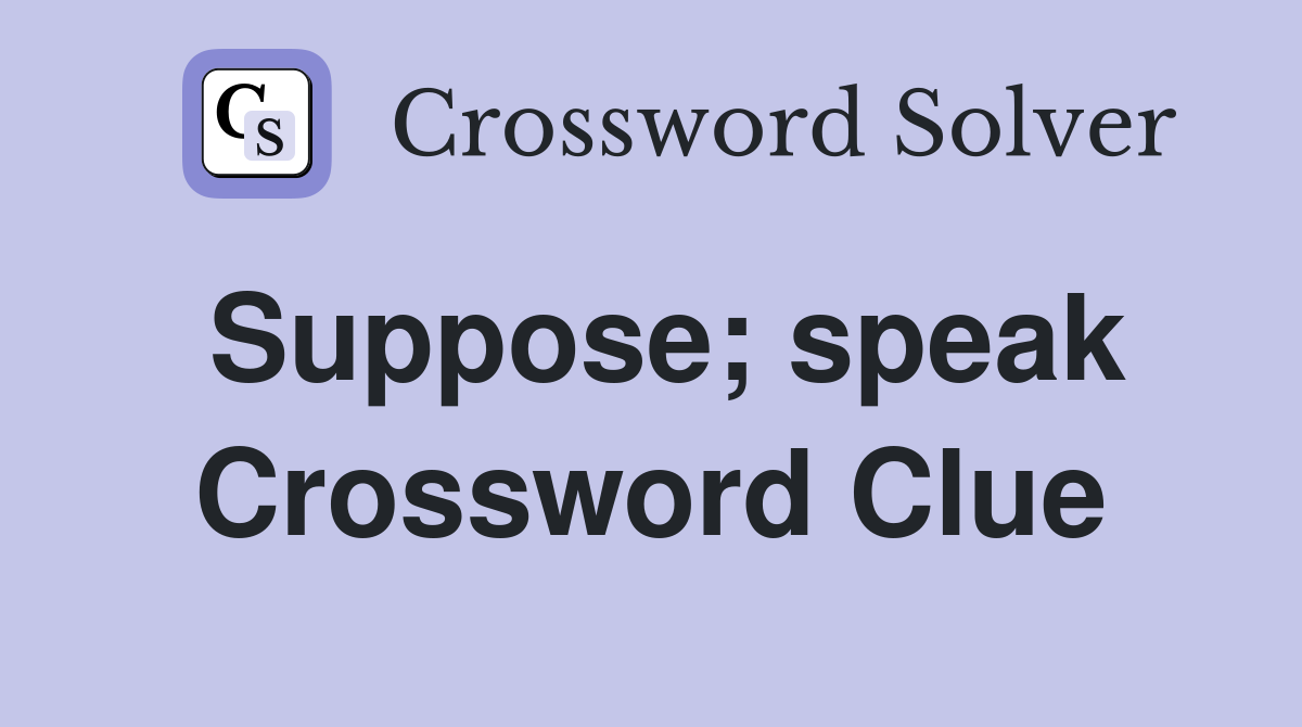 Suppose; speak Crossword Clue
