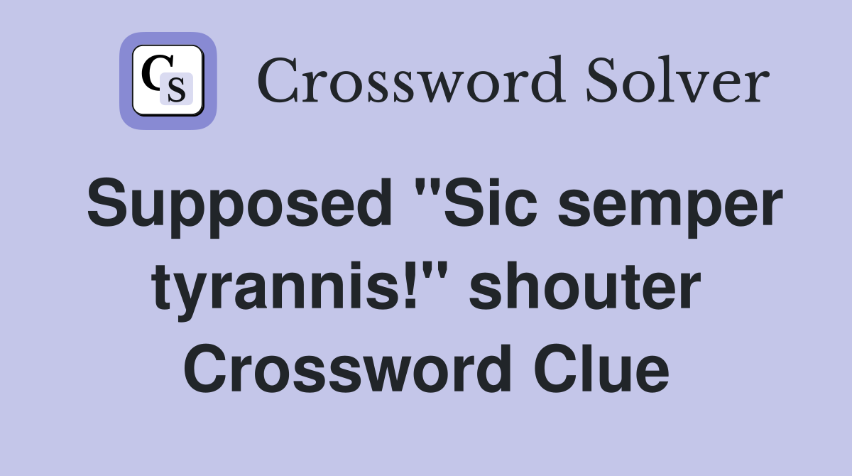 Supposed "Sic semper tyrannis!" shouter Crossword Clue