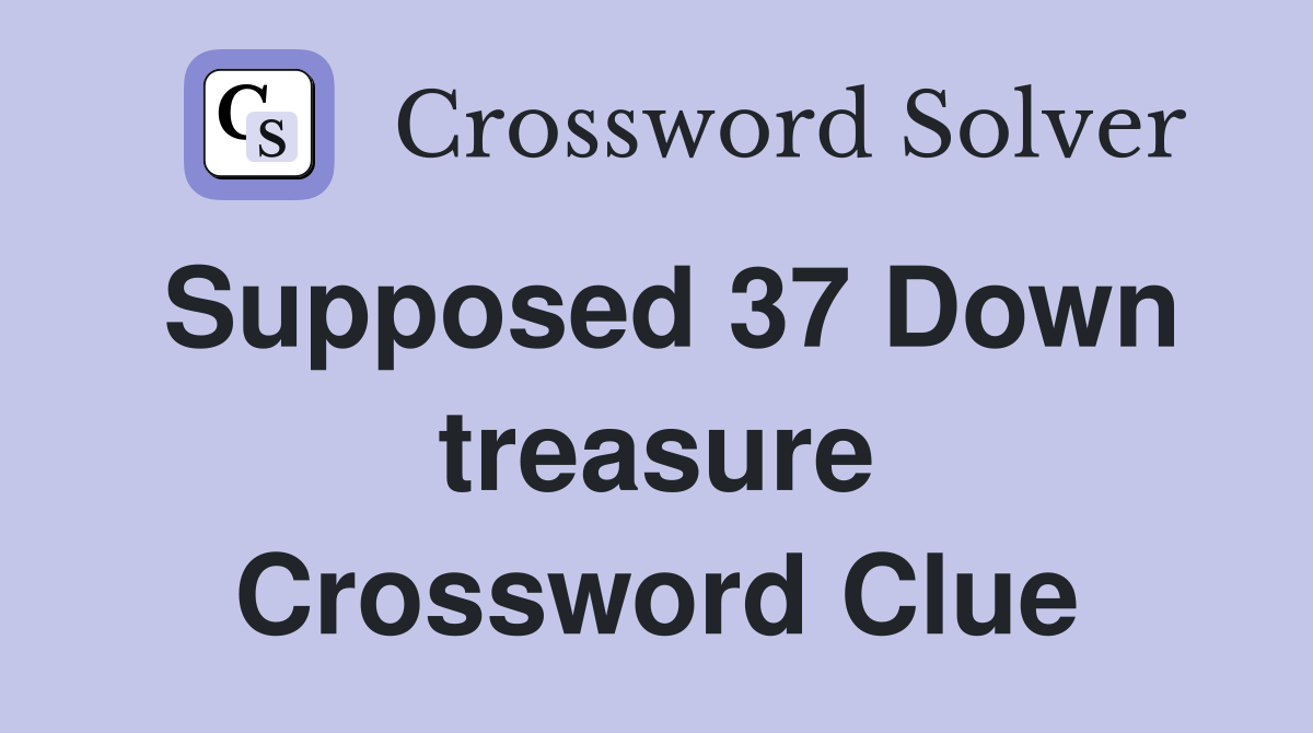 Supposed 37 Down treasure Crossword Clue