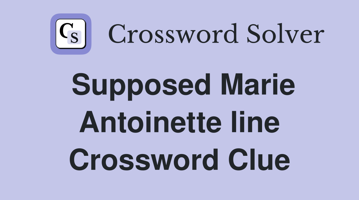 Supposed Marie Antoinette line Crossword Clue