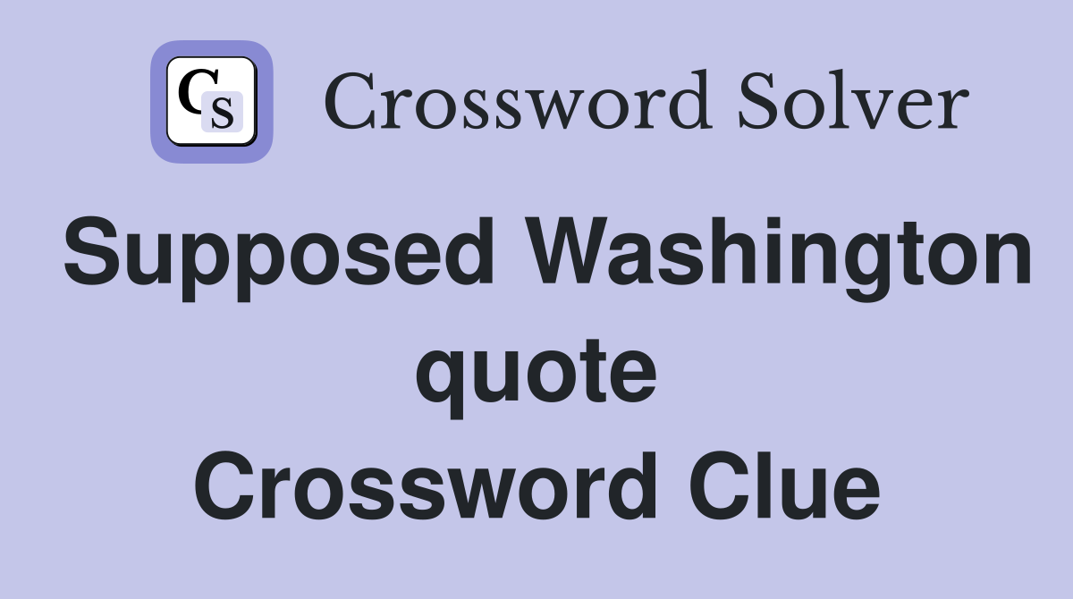 Supposed Washington quote Crossword Clue