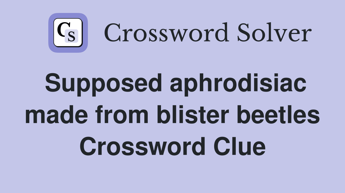 Supposed aphrodisiac made from blister beetles Crossword Clue