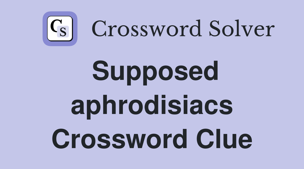 Supposed aphrodisiacs Crossword Clue