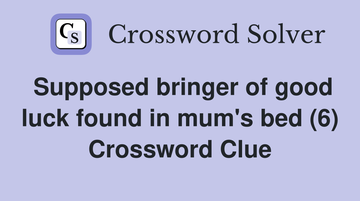 Supposed bringer of good luck found in mum's bed (6) Crossword Clue