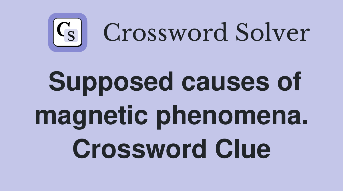 Supposed causes of magnetic phenomena. Crossword Clue
