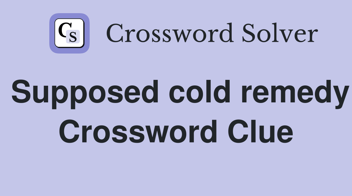 Supposed cold remedy Crossword Clue