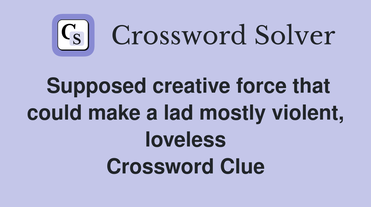 Supposed creative force that could make a lad mostly violent, loveless Crossword Clue