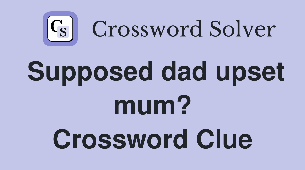 Supposed dad upset mum? Crossword Clue