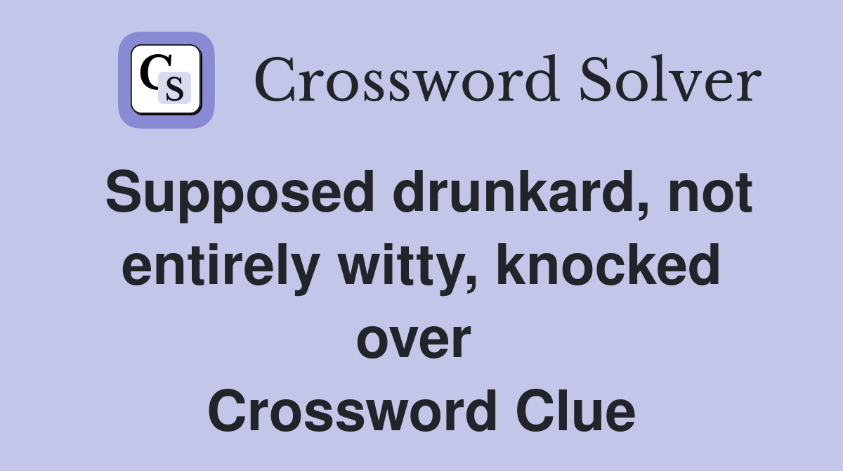 Supposed drunkard, not entirely witty, knocked over  Crossword Clue