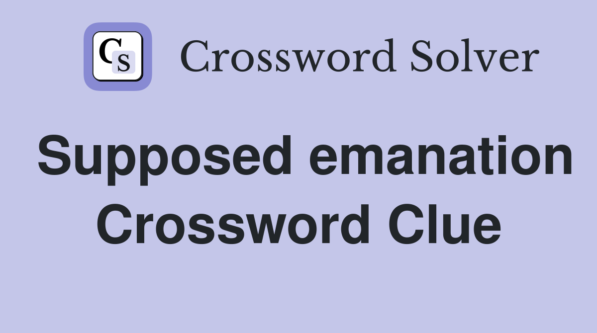 Supposed emanation Crossword Clue