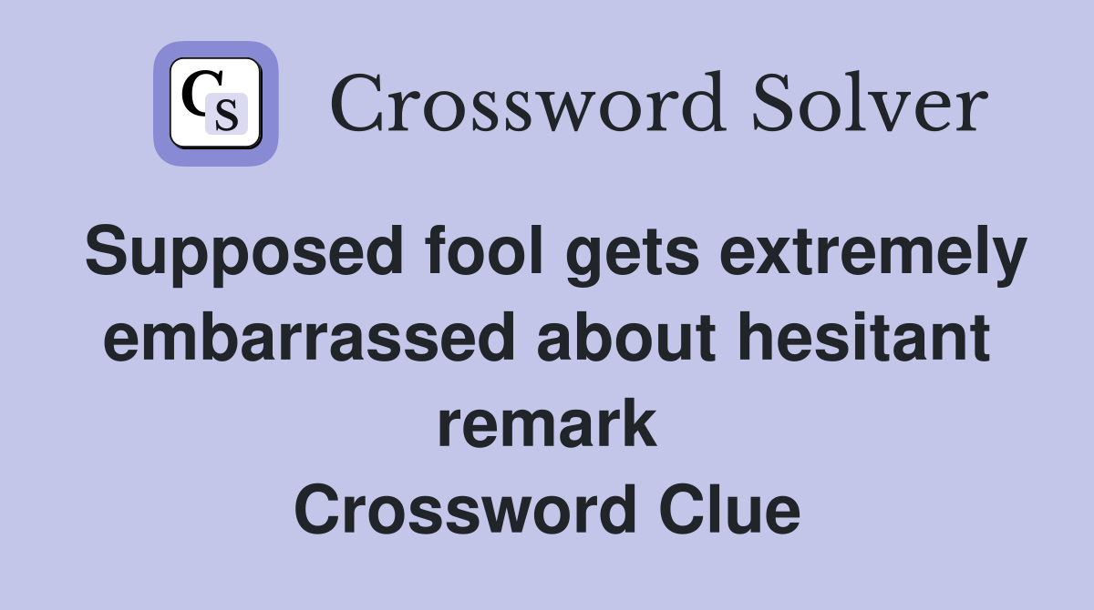 Supposed fool gets extremely embarrassed about hesitant remark Crossword Clue