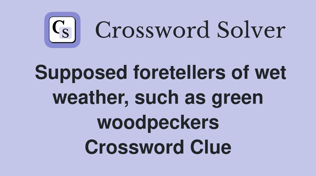 Supposed foretellers of wet weather, such as green woodpeckers Crossword Clue
