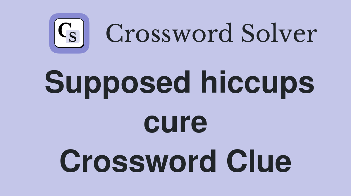 Supposed hiccups cure Crossword Clue