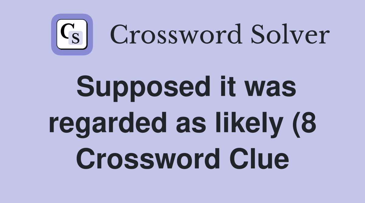 Supposed it was regarded as likely (8) Crossword Clue Answers Supposed it was regarded as likely (8) Crossword Clue Answers
