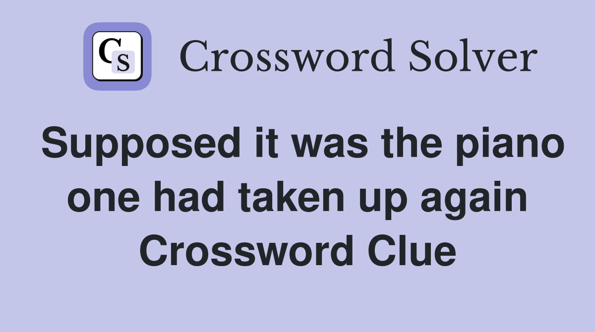 Supposed it was the piano one had taken up again Crossword Clue