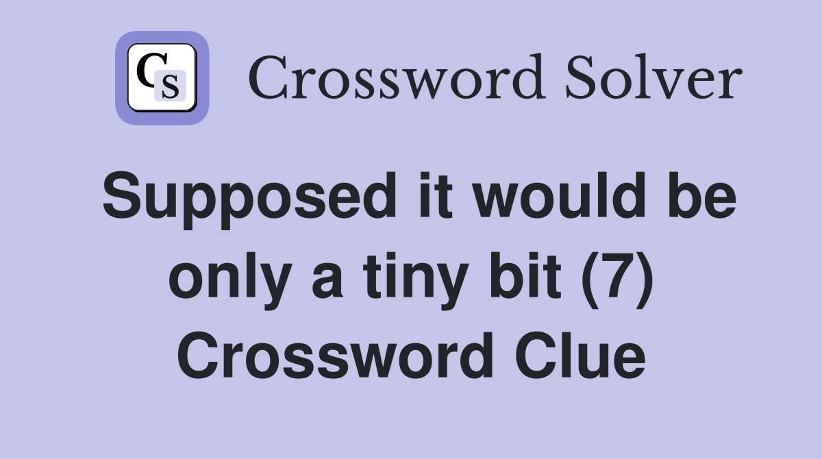 Supposed it would be only a tiny bit (7) Crossword Clue