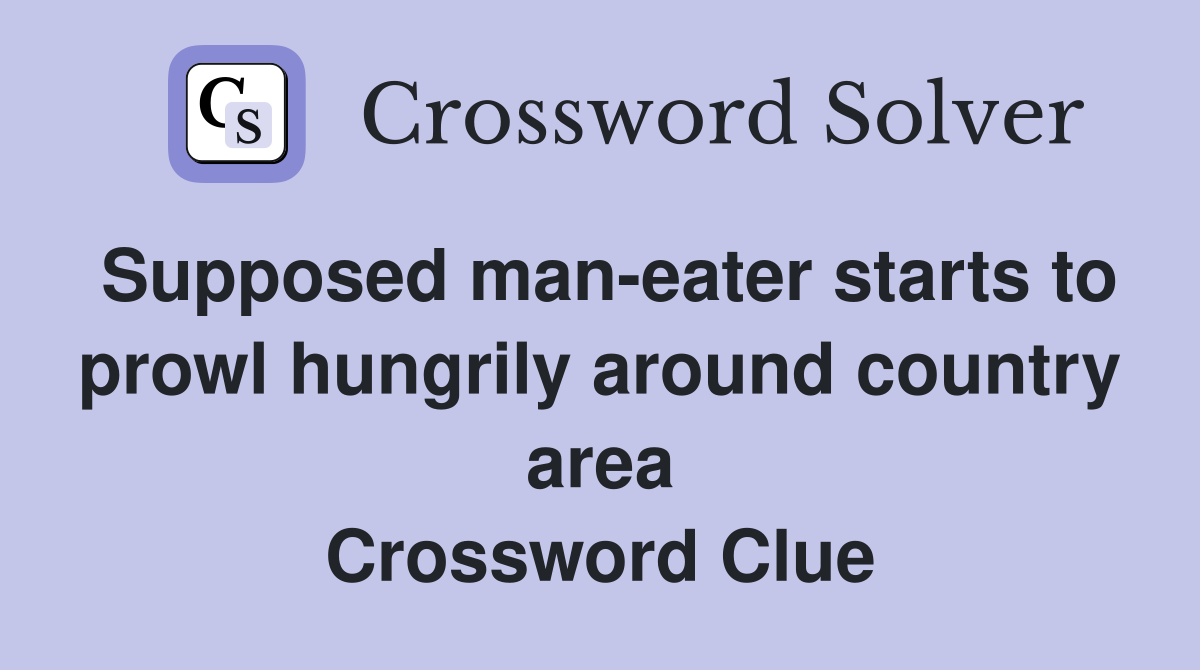 Supposed man-eater starts to prowl hungrily around country area Crossword Clue