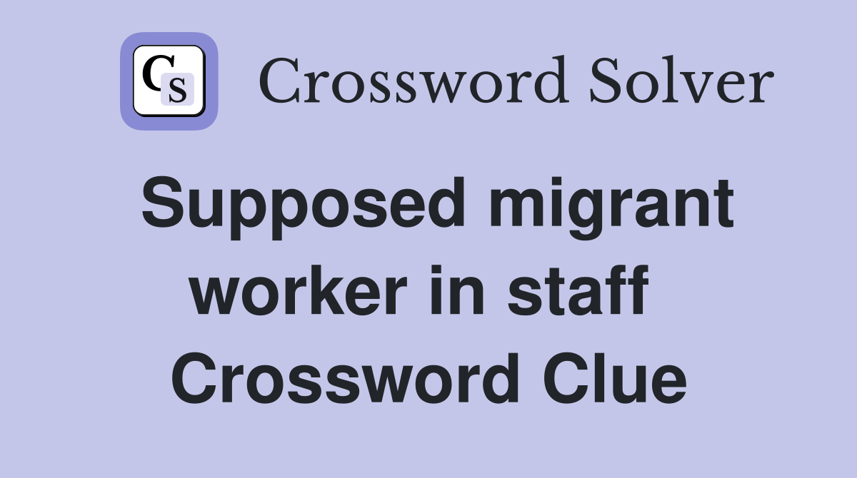 Supposed migrant worker in staff  Crossword Clue