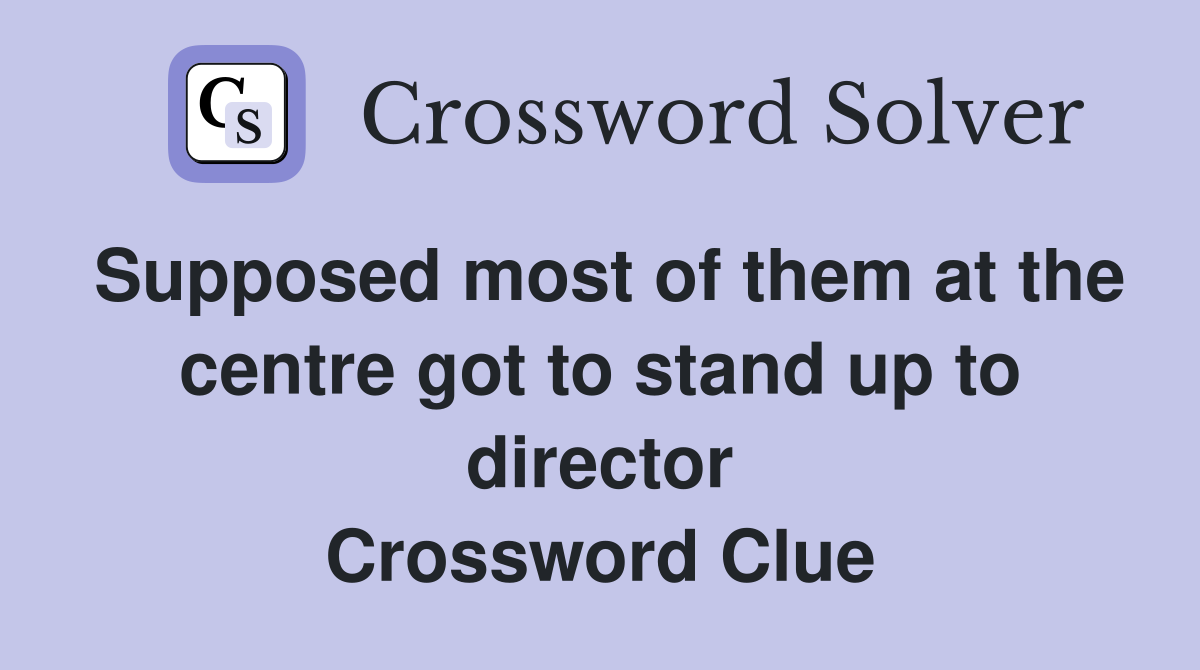 Supposed most of them at the centre got to stand up to director Crossword Clue
