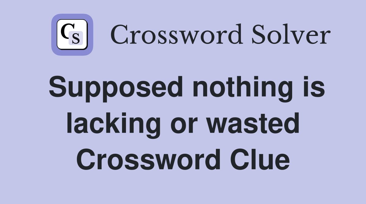 Supposed nothing is lacking or wasted Crossword Clue