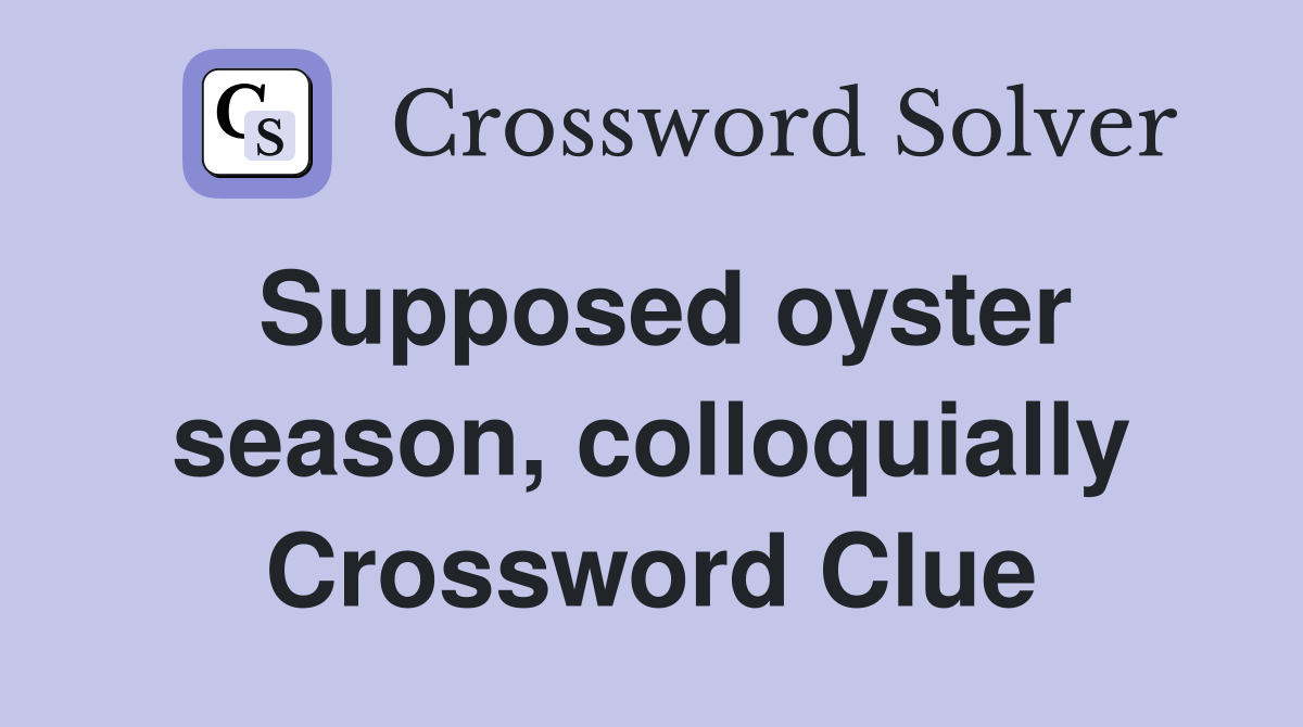Supposed oyster season, colloquially Crossword Clue