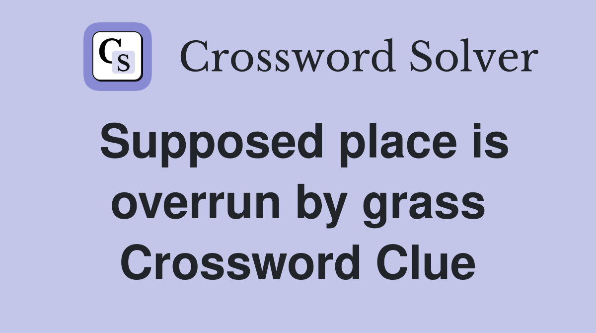 Supposed place is overrun by grass Crossword Clue