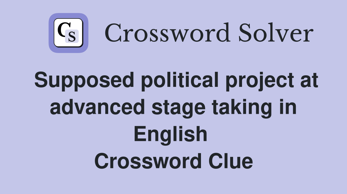 Supposed political project at advanced stage taking in English  Crossword Clue