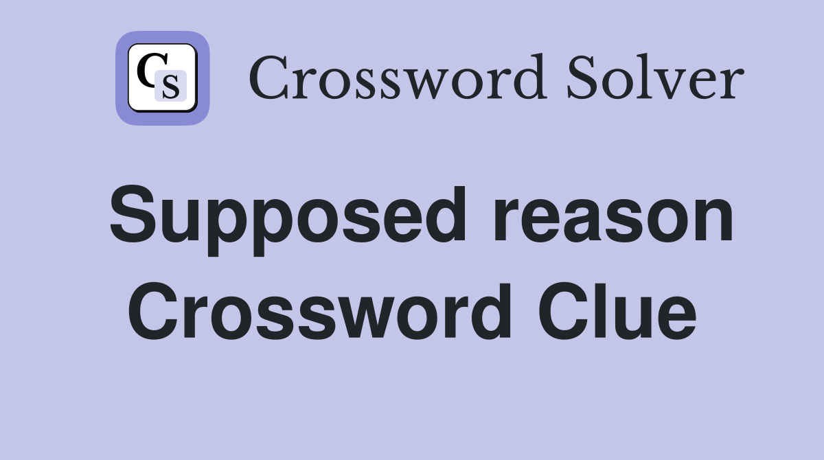 Supposed reason Crossword Clue