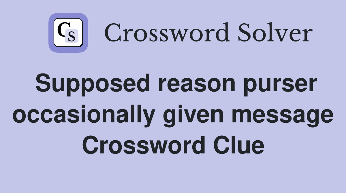 Supposed reason purser occasionally given message Crossword Clue