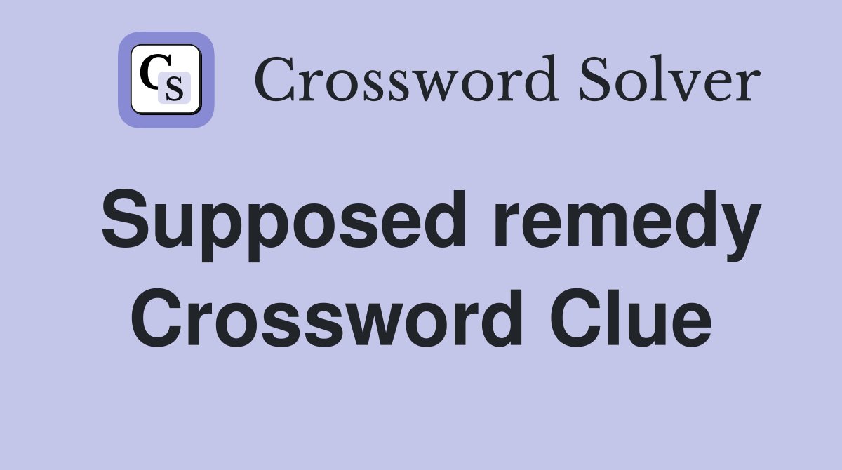 Supposed remedy Crossword Clue