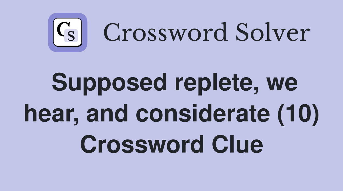 Supposed replete, we hear, and considerate (10) Crossword Clue