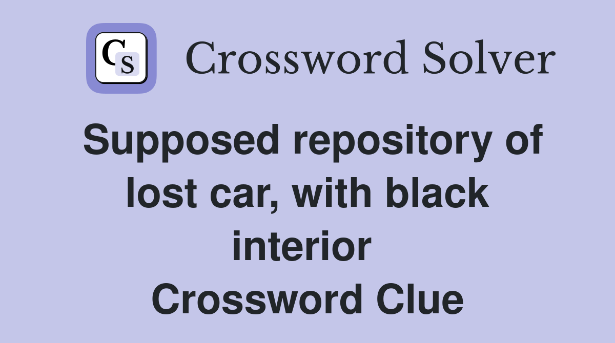 Supposed repository of lost car, with black interior  Crossword Clue