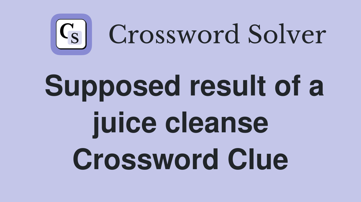 Supposed result of a juice cleanse Crossword Clue