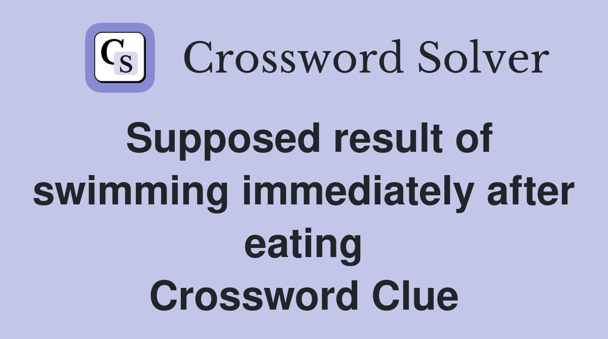 Supposed result of swimming immediately after eating Crossword Clue