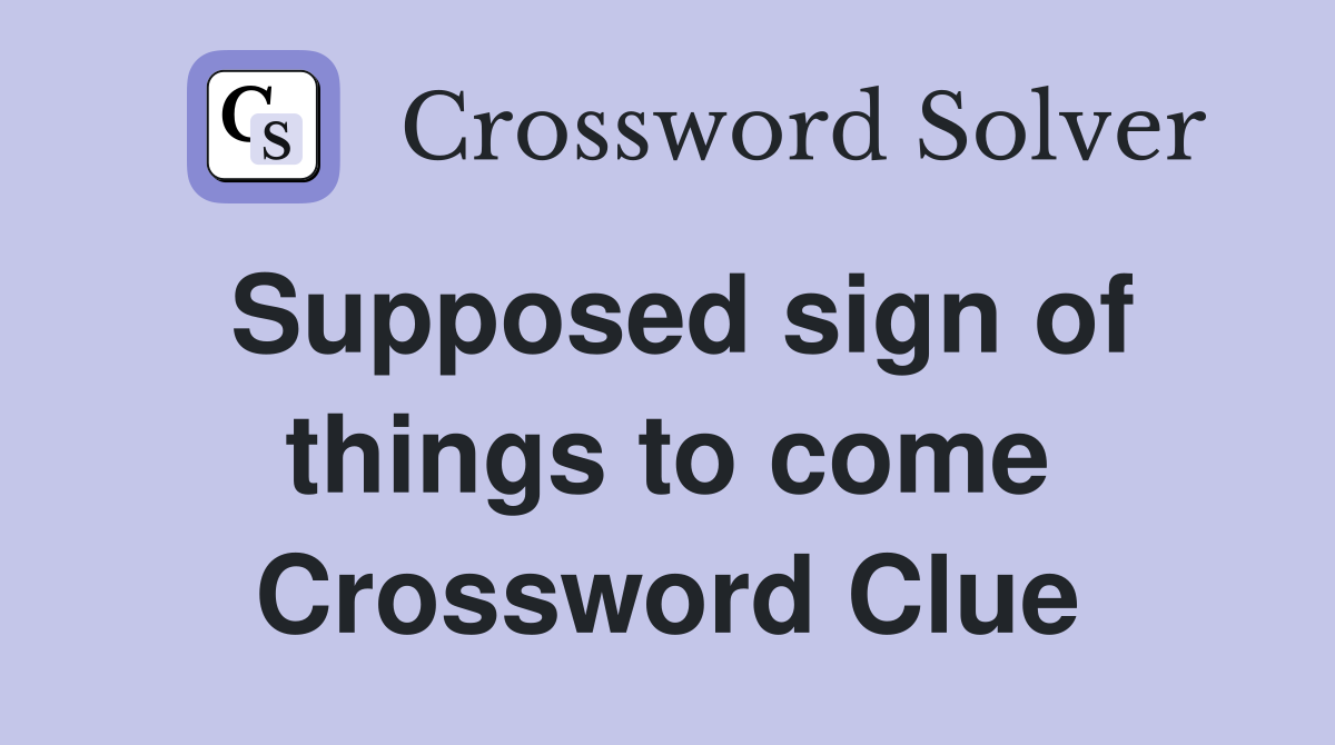 Supposed sign of things to come Crossword Clue
