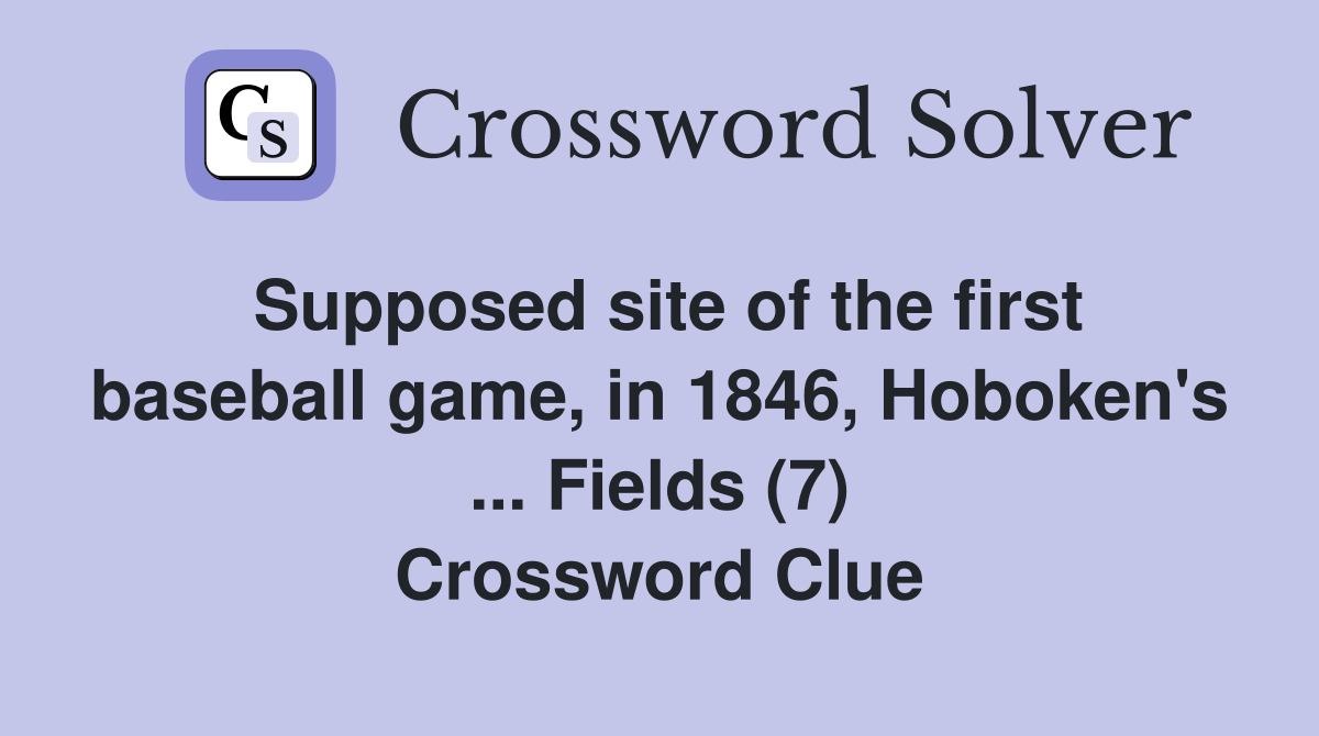 Supposed site of the first baseball game, in 1846, Hoboken's ... Fields (7) Crossword Clue