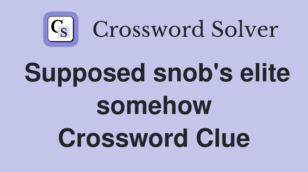 Supposed snob's elite somehow Crossword Clue