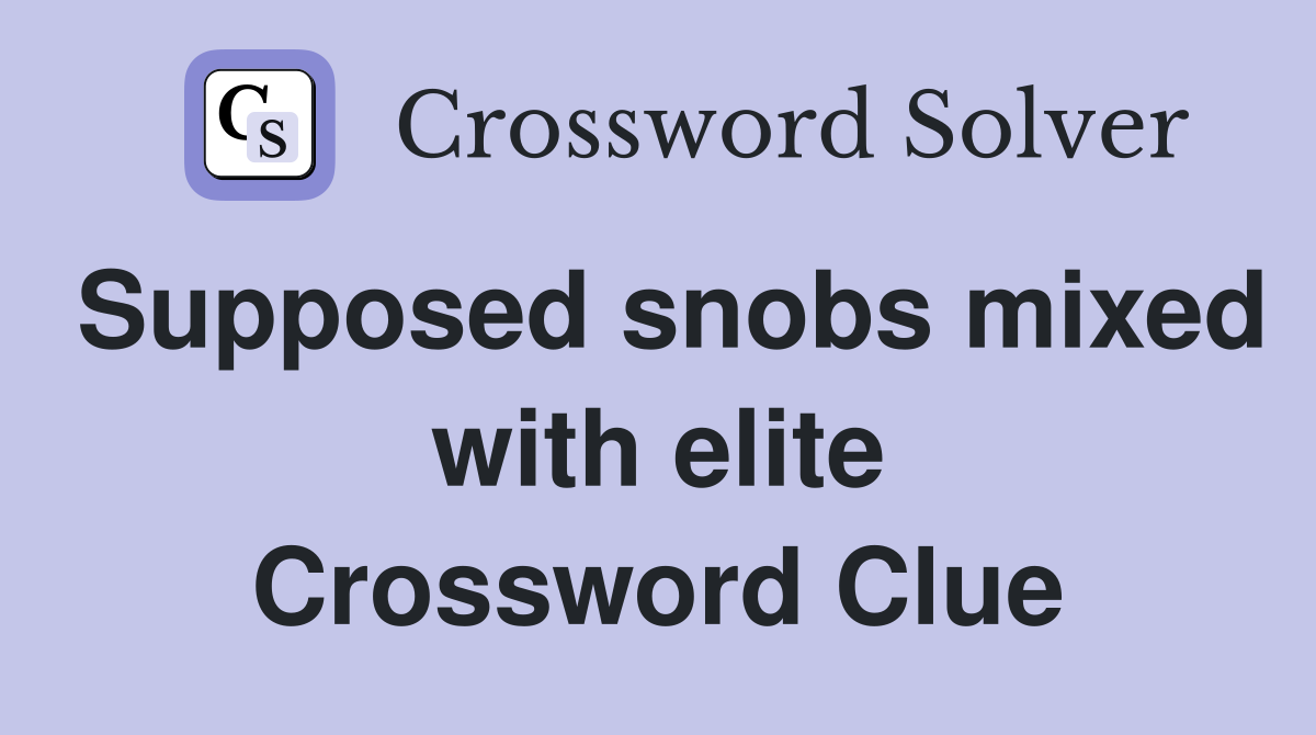 Supposed snobs mixed with elite Crossword Clue