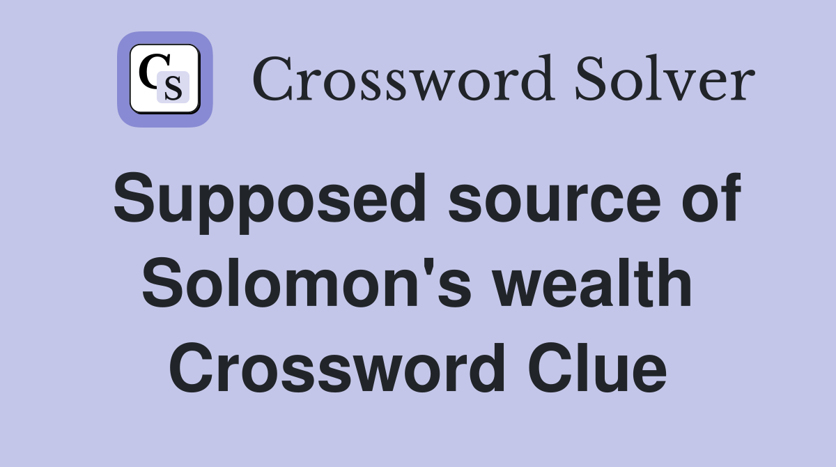 Supposed source of Solomon's wealth Crossword Clue