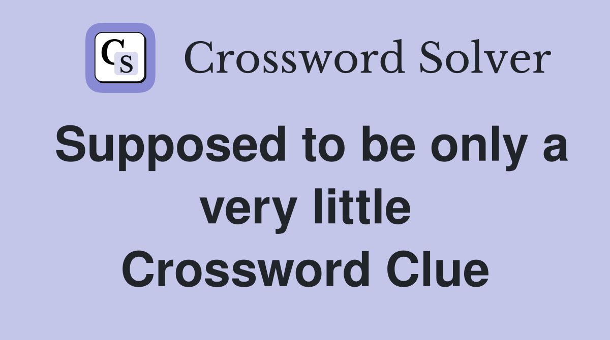 Supposed to be only a very little Crossword Clue