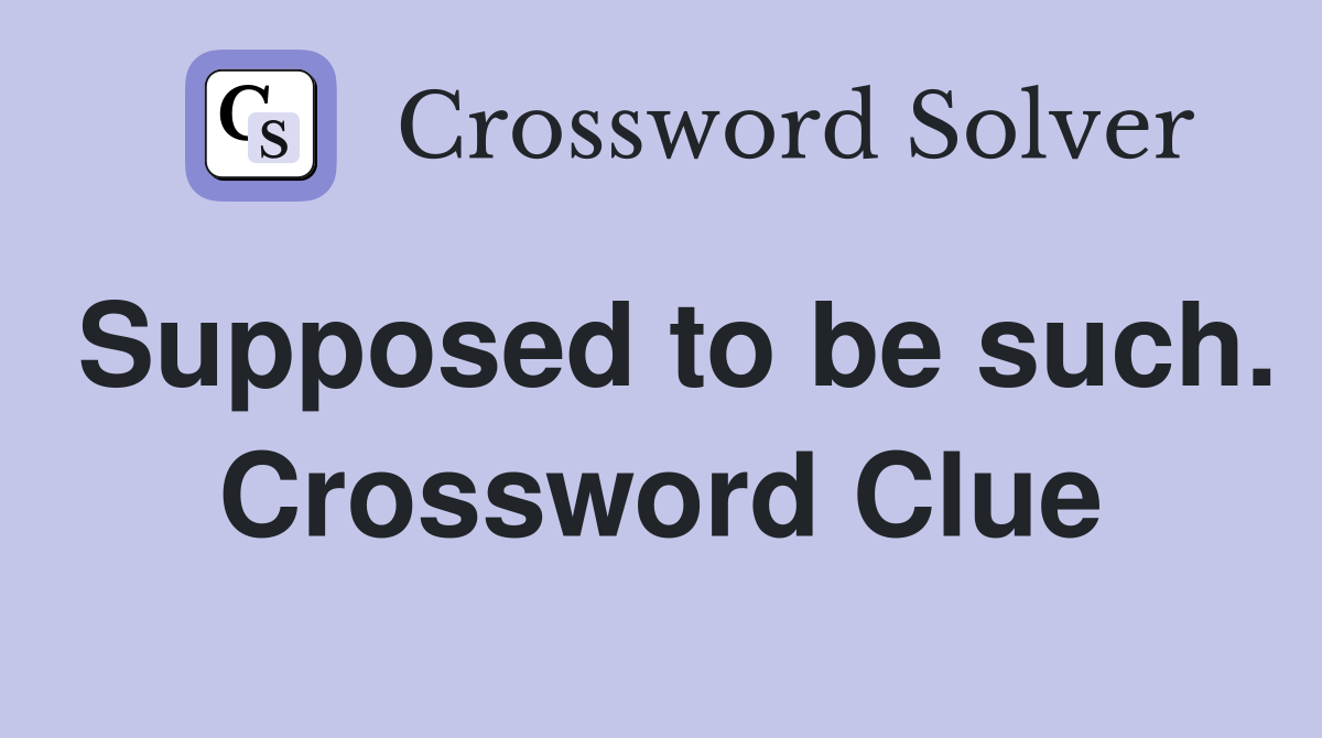 Supposed to be such. Crossword Clue