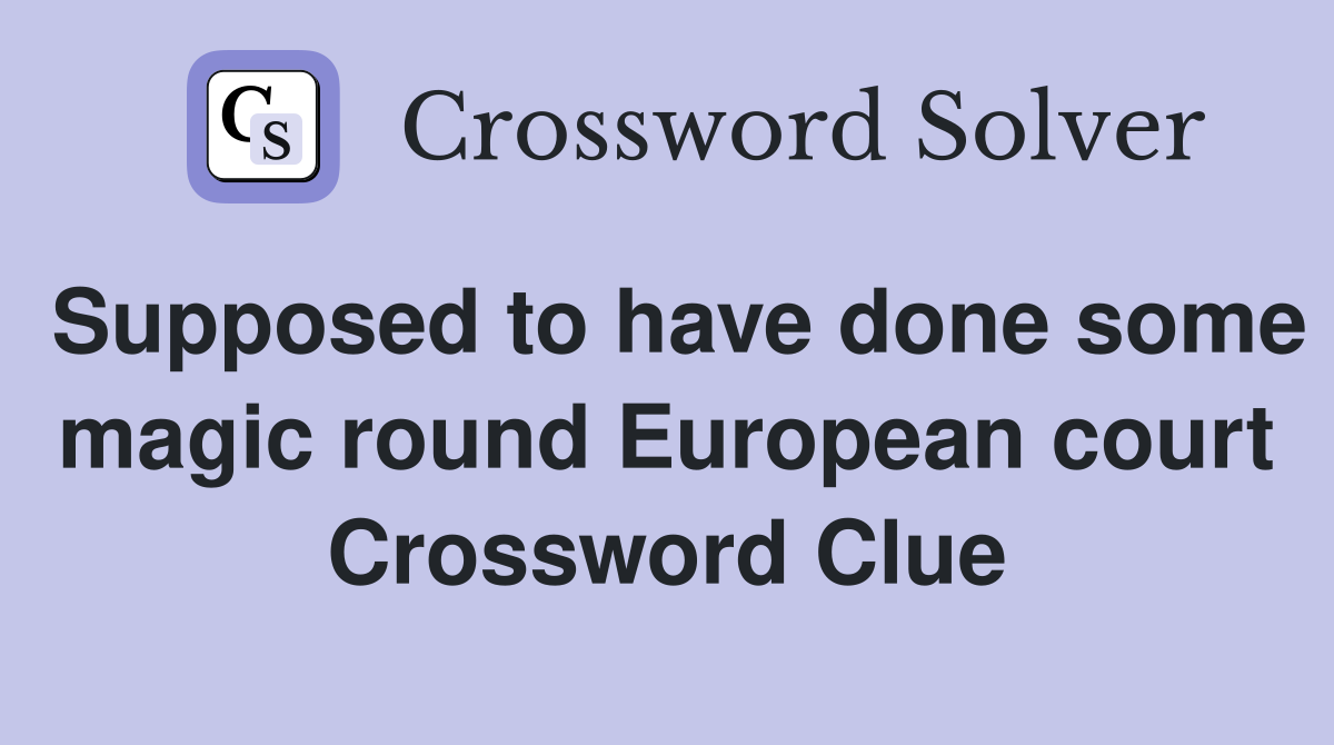 Supposed to have done some magic round European court Crossword Clue
