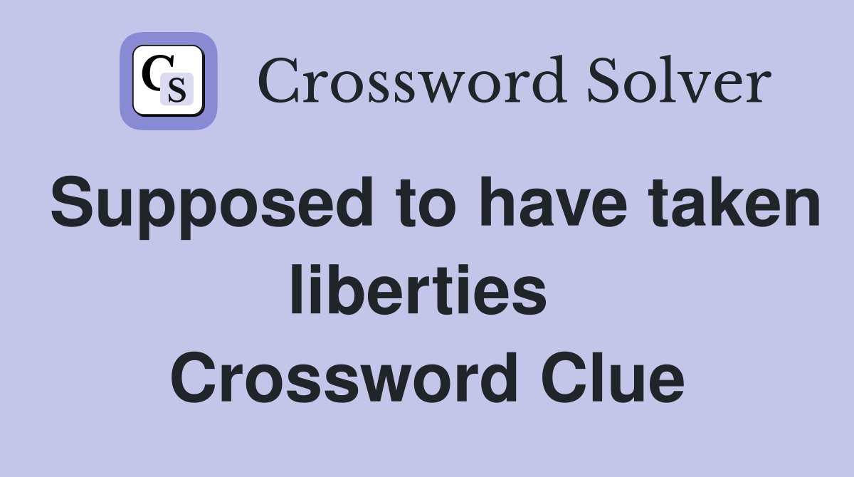 Supposed to have taken liberties  Crossword Clue
