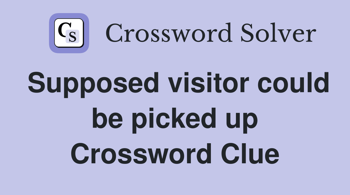 Supposed visitor could be picked up Crossword Clue
