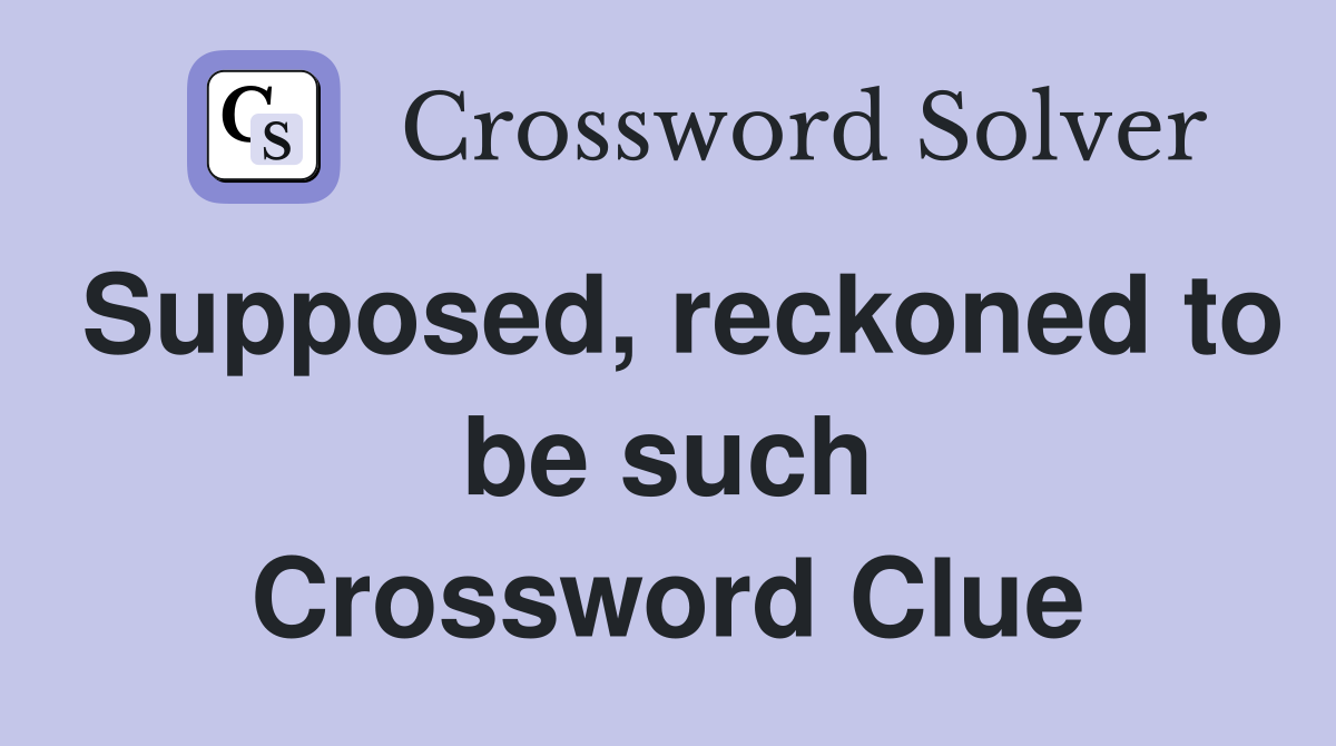 Supposed, reckoned to be such Crossword Clue